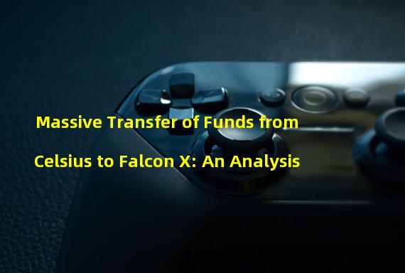 Massive Transfer of Funds from Celsius to Falcon X: An Analysis