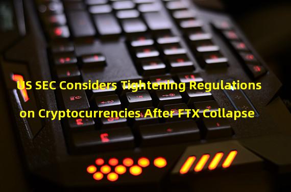 US SEC Considers Tightening Regulations on Cryptocurrencies After FTX Collapse