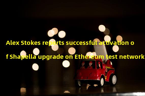 Alex Stokes reports successful activation of Shapella upgrade on Ethereum test network