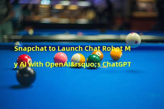 Snapchat to Launch Chat Robot My AI with OpenAI’s ChatGPT