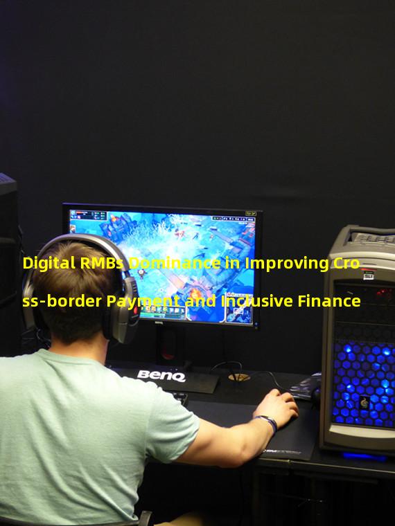 Digital RMBs Dominance in Improving Cross-border Payment and Inclusive Finance