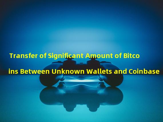 Transfer of Significant Amount of Bitcoins Between Unknown Wallets and Coinbase