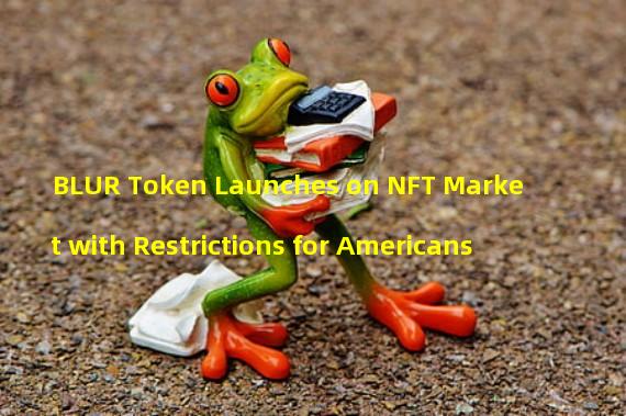 BLUR Token Launches on NFT Market with Restrictions for Americans