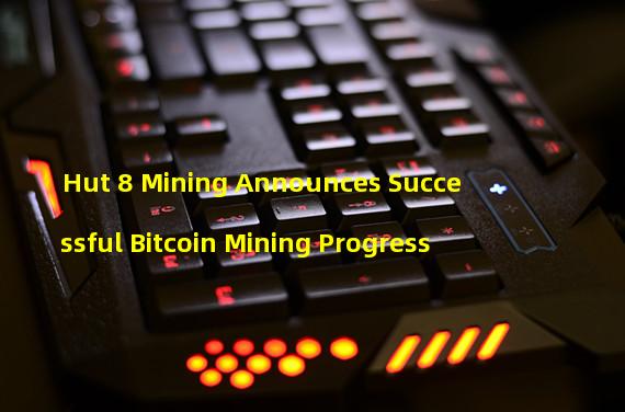 Hut 8 Mining Announces Successful Bitcoin Mining Progress