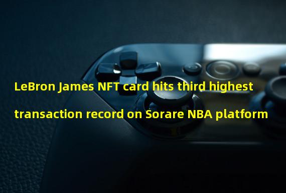 LeBron James NFT card hits third highest transaction record on Sorare NBA platform