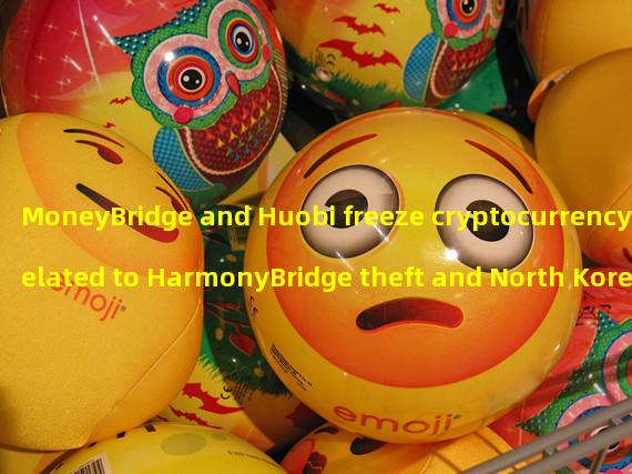 MoneyBridge and Huobi freeze cryptocurrency related to HarmonyBridge theft and North Korean hackers