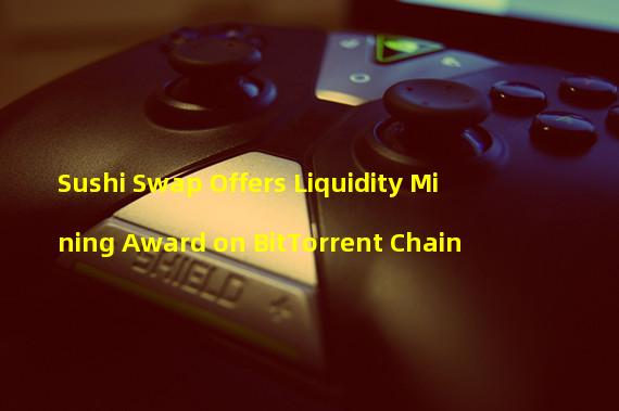 Sushi Swap Offers Liquidity Mining Award on BitTorrent Chain