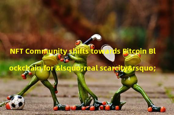 NFT Community shifts towards Bitcoin Blockchain for ‘real scarcity’