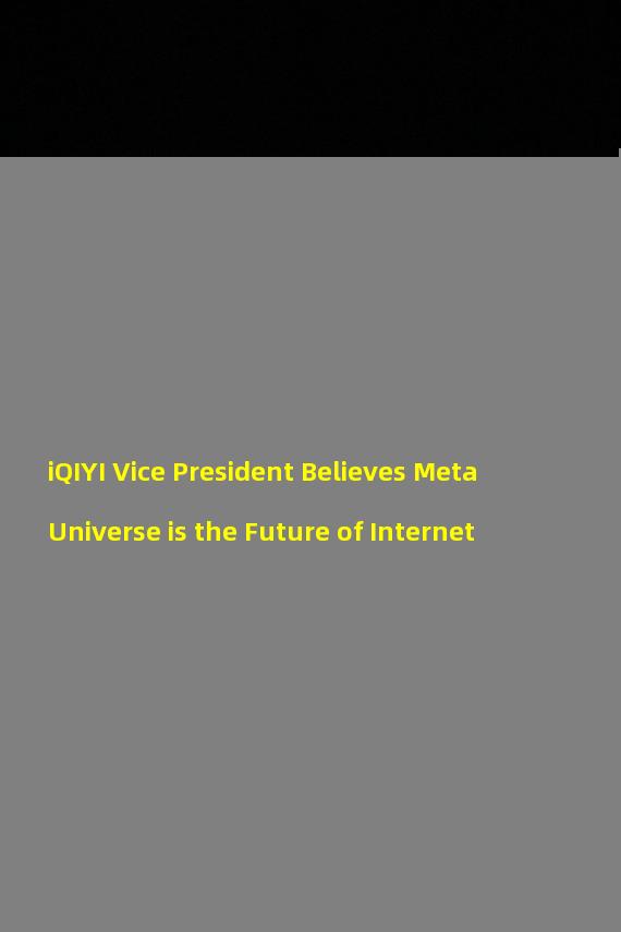 iQIYI Vice President Believes MetaUniverse is the Future of Internet