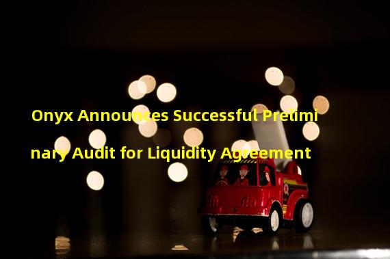 Onyx Announces Successful Preliminary Audit for Liquidity Agreement