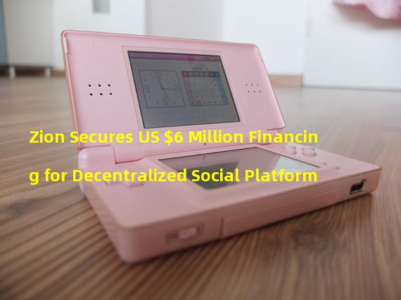 Zion Secures US $6 Million Financing for Decentralized Social Platform