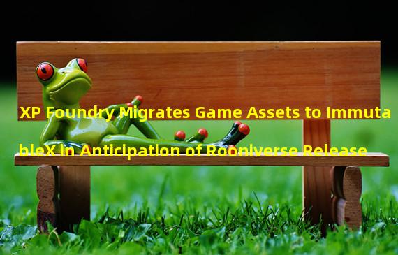 XP Foundry Migrates Game Assets to ImmutableX in Anticipation of Rooniverse Release