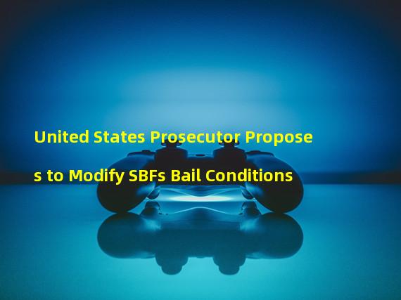 United States Prosecutor Proposes to Modify SBFs Bail Conditions