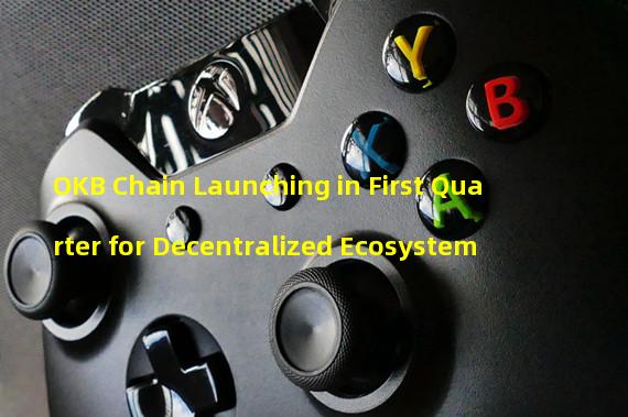 OKB Chain Launching in First Quarter for Decentralized Ecosystem