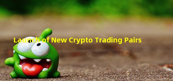 Launch of New Crypto Trading Pairs