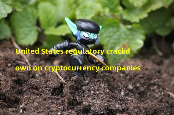 United States regulatory crackdown on cryptocurrency companies
