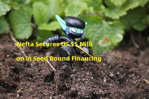 Nefta Secures US $5 Million in Seed Round Financing
