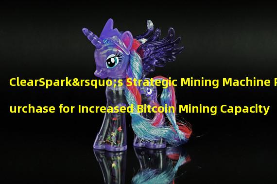 ClearSpark’s Strategic Mining Machine Purchase for Increased Bitcoin Mining Capacity