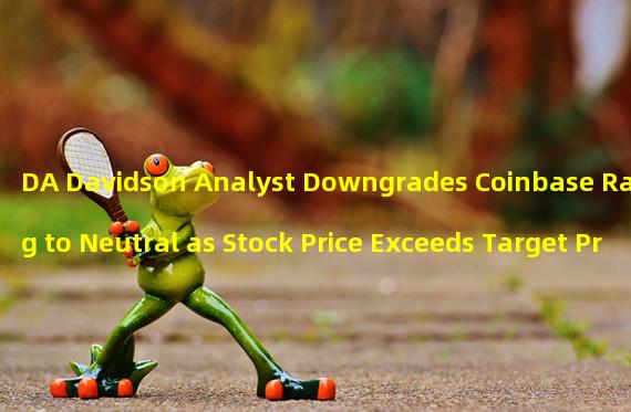 DA Davidson Analyst Downgrades Coinbase Rating to Neutral as Stock Price Exceeds Target Price 