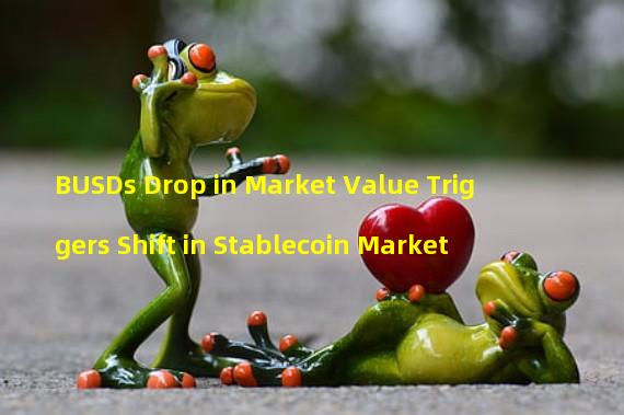 BUSDs Drop in Market Value Triggers Shift in Stablecoin Market 