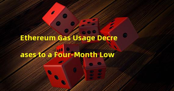 Ethereum Gas Usage Decreases to a Four-Month Low 