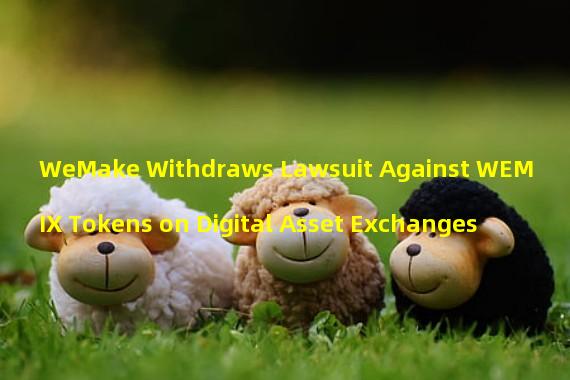 WeMake Withdraws Lawsuit Against WEMIX Tokens on Digital Asset Exchanges