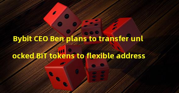 Bybit CEO Ben plans to transfer unlocked BIT tokens to flexible address