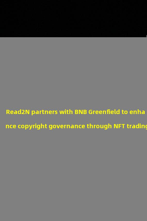 Read2N partners with BNB Greenfield to enhance copyright governance through NFT trading