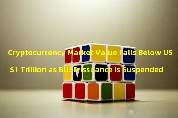 Cryptocurrency Market Value Falls Below US $1 Trillion as BUSD Issuance Is Suspended