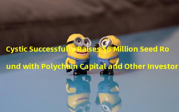 Cystic Successfully Raises $6 Million Seed Round with Polychain Capital and Other Investors