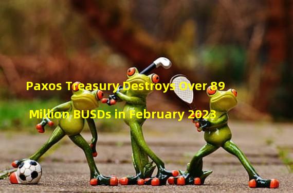 Paxos Treasury Destroys Over 89 Million BUSDs in February 2023