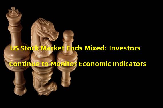 US Stock Market Ends Mixed: Investors Continue to Monitor Economic Indicators