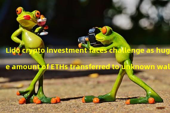 Lido crypto investment faces challenge as huge amount of ETHs transferred to unknown wallets