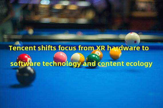 Tencent shifts focus from XR hardware to software technology and content ecology