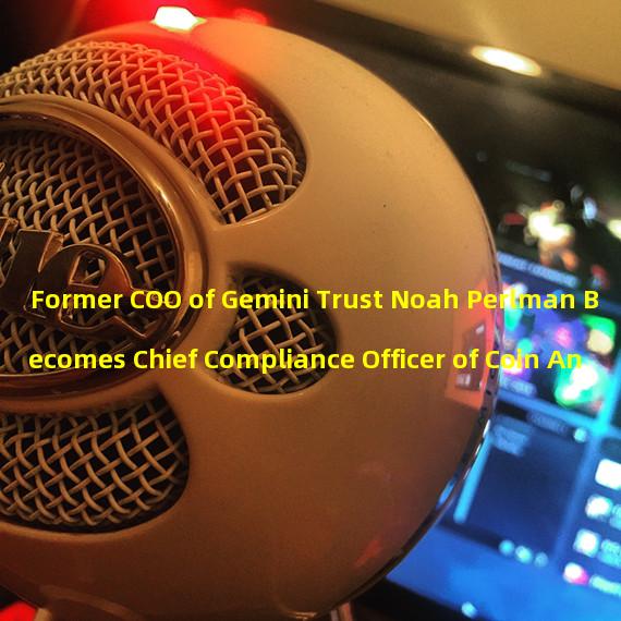 Former COO of Gemini Trust Noah Perlman Becomes Chief Compliance Officer of Coin An