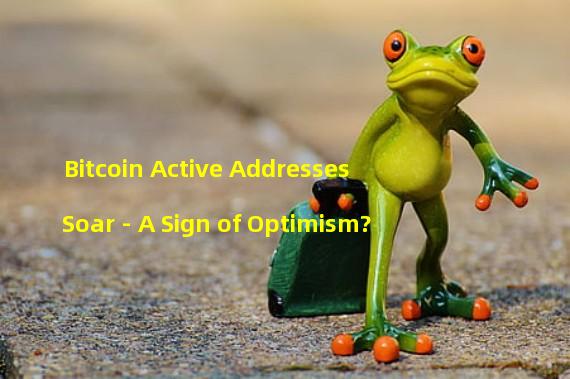 Bitcoin Active Addresses Soar - A Sign of Optimism?