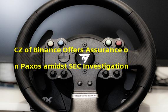 CZ of Binance Offers Assurance on Paxos amidst SEC Investigation