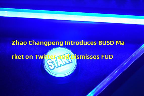 Zhao Changpeng Introduces BUSD Market on Twitter and Dismisses FUD