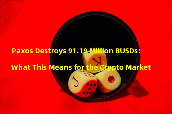 Paxos Destroys 91.19 Million BUSDs: What This Means for the Crypto Market
