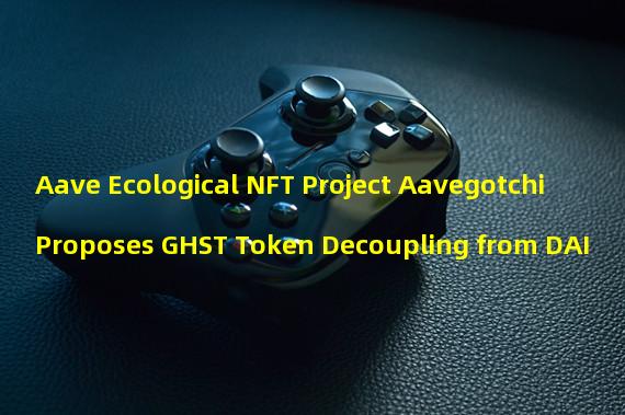 Aave Ecological NFT Project Aavegotchi Proposes GHST Token Decoupling from DAI