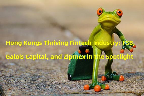 Hong Kongs Thriving Fintech Industry: FSB, Galois Capital, and Zipmex in the Spotlight
