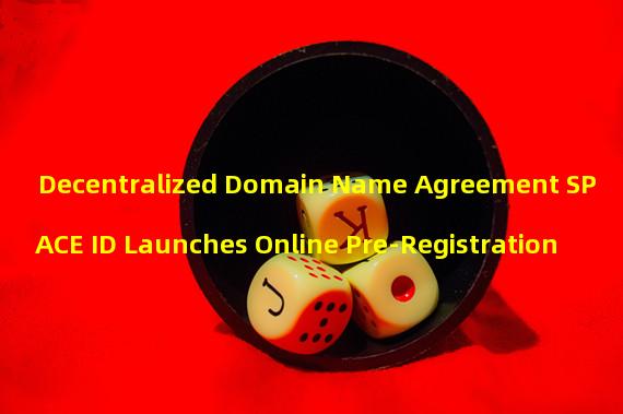 Decentralized Domain Name Agreement SPACE ID Launches Online Pre-Registration