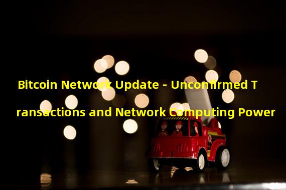 Bitcoin Network Update - Unconfirmed Transactions and Network Computing Power