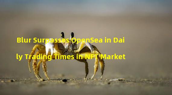 Blur Surpasses OpenSea in Daily Trading Times in NFT Market
