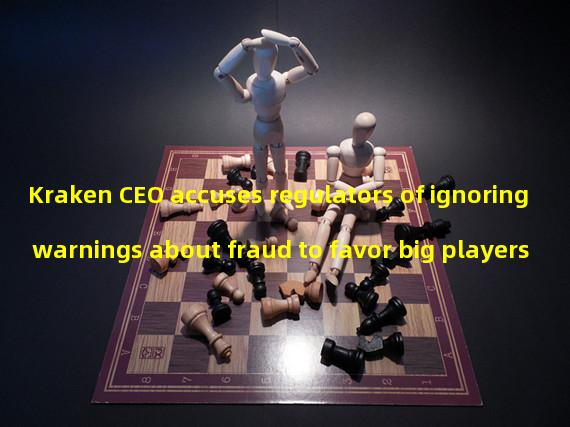 Kraken CEO accuses regulators of ignoring warnings about fraud to favor big players