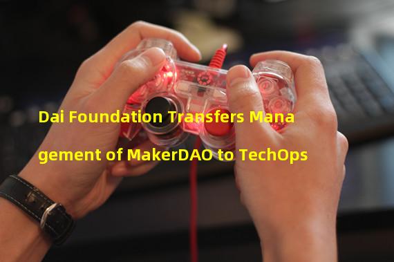 Dai Foundation Transfers Management of MakerDAO to TechOps
