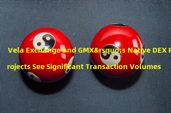 Vela Exchange and GMX’s Native DEX Projects See Significant Transaction Volumes 