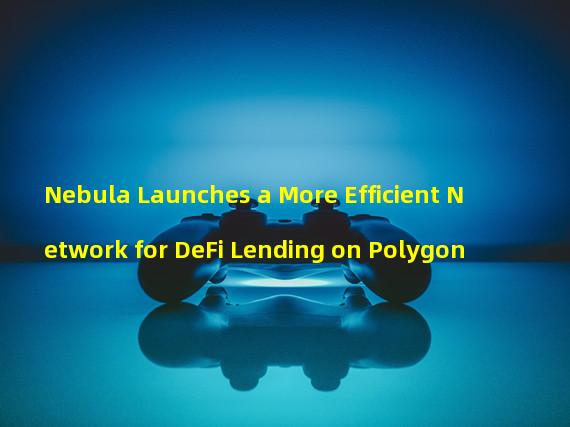 Nebula Launches a More Efficient Network for DeFi Lending on Polygon