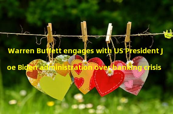 Warren Buffett engages with US President Joe Biden administration over banking crisis