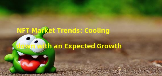 NFT Market Trends: Cooling down with an Expected Growth